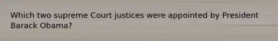 Which two supreme Court justices were appointed by President Barack Obama?