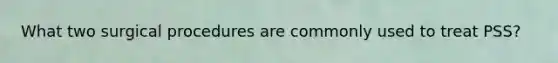 What two surgical procedures are commonly used to treat PSS?