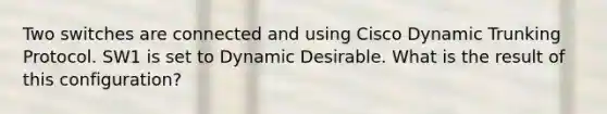 Two switches are connected and using Cisco Dynamic Trunking Protocol. SW1 is set to Dynamic Desirable. What is the result of this configuration?