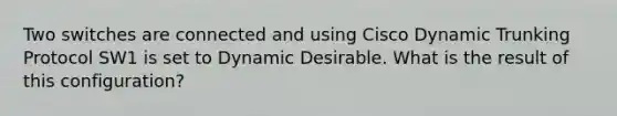 Two switches are connected and using Cisco Dynamic Trunking Protocol SW1 is set to Dynamic Desirable. What is the result of this configuration?