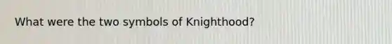 What were the two symbols of Knighthood?