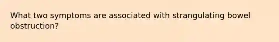 What two symptoms are associated with strangulating bowel obstruction?