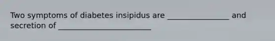 Two symptoms of diabetes insipidus are ________________ and secretion of ________________________