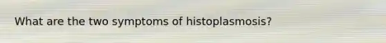 What are the two symptoms of histoplasmosis?