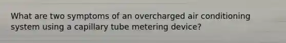 What are two symptoms of an overcharged air conditioning system using a capillary tube metering device?