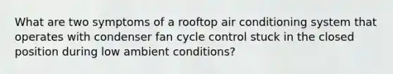 What are two symptoms of a rooftop air conditioning system that operates with condenser fan cycle control stuck in the closed position during low ambient conditions?