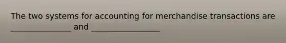 The two systems for accounting for merchandise transactions are _______________ and _________________