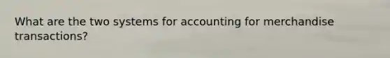 What are the two systems for accounting for merchandise transactions?