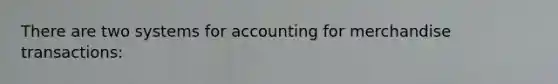 There are two systems for accounting for merchandise transactions: