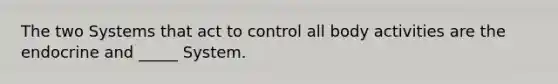 The two Systems that act to control all body activities are the endocrine and _____ System.