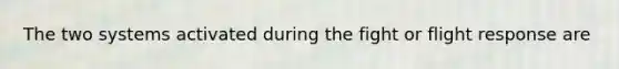 The two systems activated during the fight or flight response are