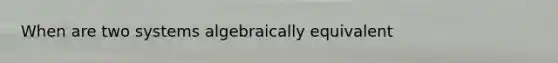 When are two systems algebraically equivalent
