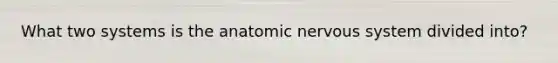 What two systems is the anatomic nervous system divided into?