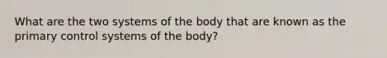 What are the two systems of the body that are known as the primary control systems of the body?