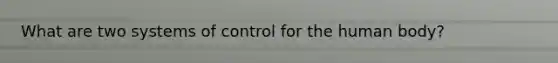 What are two systems of control for the human body?