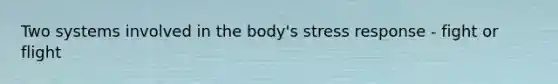 Two systems involved in the body's stress response - fight or flight