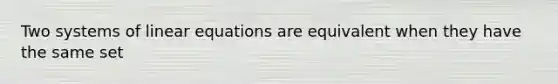 Two systems of <a href='https://www.questionai.com/knowledge/kyDROVbHRn-linear-equations' class='anchor-knowledge'>linear equations</a> are equivalent when they have the same set