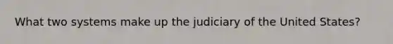 What two systems make up the judiciary of the United States?