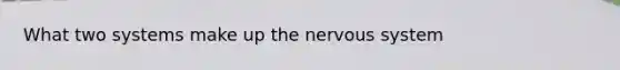 What two systems make up the nervous system