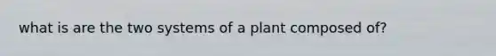 what is are the two systems of a plant composed of?