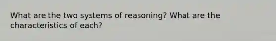 What are the two systems of reasoning? What are the characteristics of each?