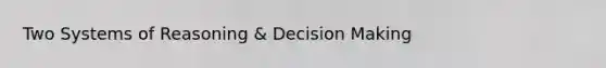 Two Systems of Reasoning & Decision Making