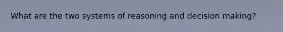 What are the two systems of reasoning and decision making?