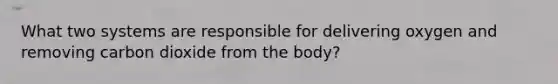 What two systems are responsible for delivering oxygen and removing carbon dioxide from the body?