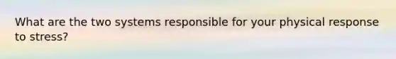 What are the two systems responsible for your physical response to stress?