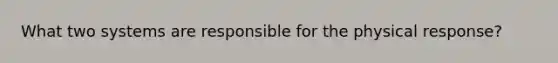 What two systems are responsible for the physical response?