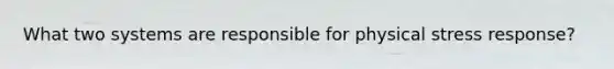 What two systems are responsible for physical stress response?