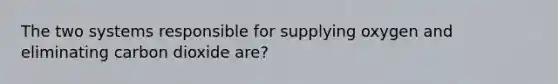 The two systems responsible for supplying oxygen and eliminating carbon dioxide are?