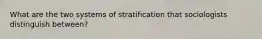 What are the two systems of stratification that sociologists distinguish between?