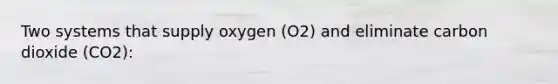 Two systems that supply oxygen (O2) and eliminate carbon dioxide (CO2):