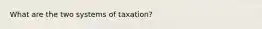 What are the two systems of taxation?