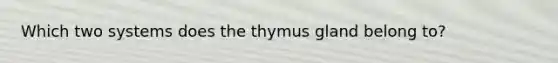 Which two systems does the thymus gland belong to?