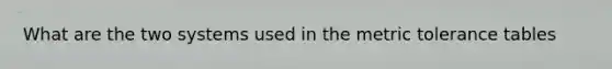 What are the two systems used in the metric tolerance tables