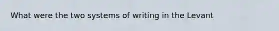 What were the two systems of writing in the Levant