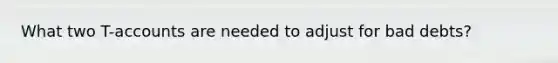 What two T-accounts are needed to adjust for bad debts?