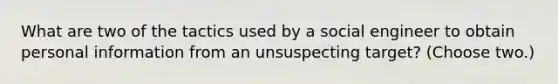 What are two of the tactics used by a social engineer to obtain personal information from an unsuspecting target? (Choose two.)