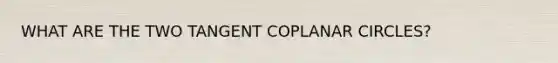 WHAT ARE THE TWO TANGENT COPLANAR CIRCLES?