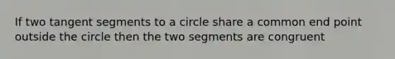 If two tangent segments to a circle share a common end point outside the circle then the two segments are congruent