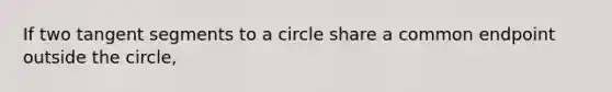 If two tangent segments to a circle share a common endpoint outside the circle,