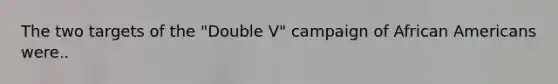 The two targets of the "Double V" campaign of African Americans were..
