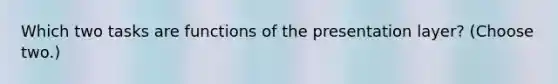 Which two tasks are functions of the presentation layer? (Choose two.)