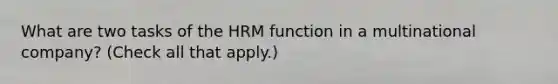 What are two tasks of the HRM function in a multinational company? (Check all that apply.)