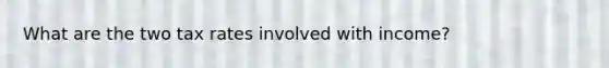 What are the two tax rates involved with income?