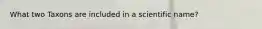 What two Taxons are included in a scientific name?