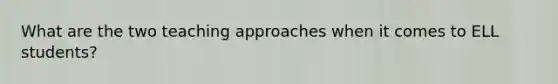 What are the two teaching approaches when it comes to ELL students?