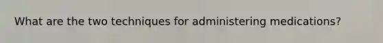 What are the two techniques for administering medications?